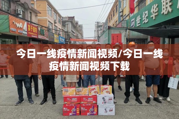 今日一线疫情新闻视频/今日一线疫情新闻视频下载 今日一线疫情新闻视频/今日一线疫情新闻视频下载