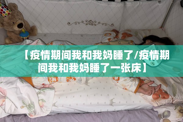 【疫情期间我和我妈睡了/疫情期间我和我妈睡了一张床】