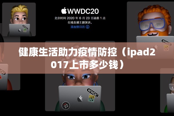 健康生活助力疫情防控（ipad2017上市多少钱）