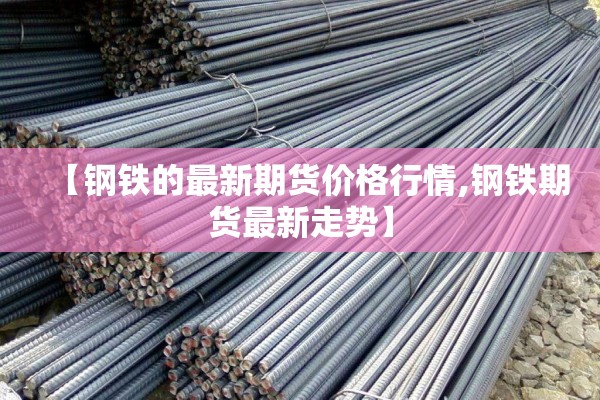 【钢铁的最新期货价格行情,钢铁期货最新走势】