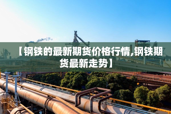 【钢铁的最新期货价格行情,钢铁期货最新走势】