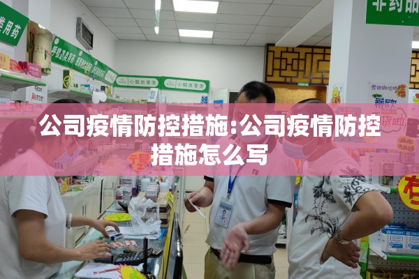 公司疫情防控措施:公司疫情防控措施怎么写 公司疫情防控措施:公司疫情防控措施怎么写
