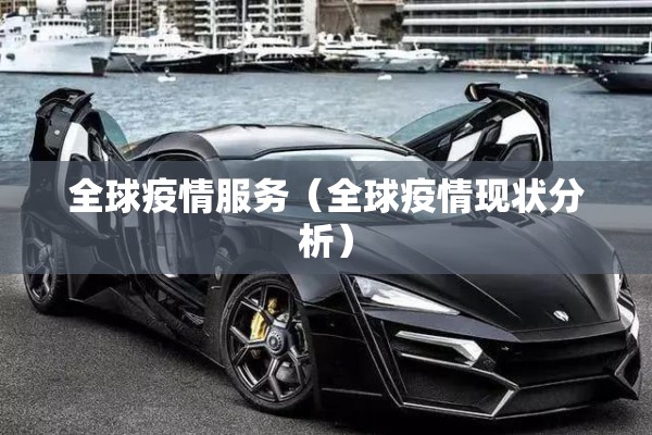 全球疫情服务（全球疫情现状分析）