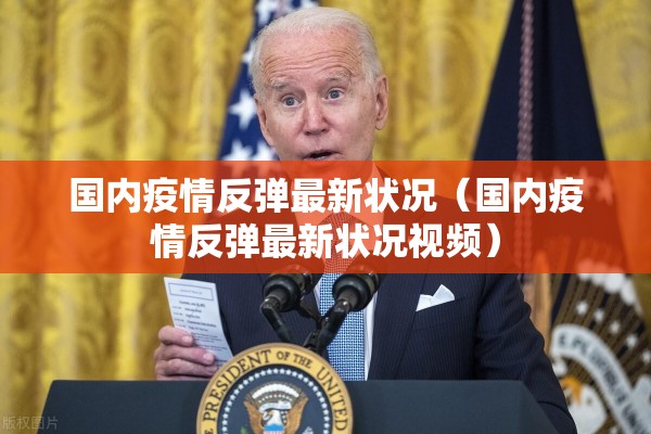 国内疫情反弹最新状况(国内疫情反弹最新状况视频) 国内疫情反弹最新状况(国内疫情反弹最新状况视频)