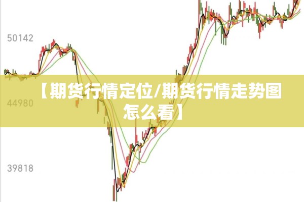 【期货行情定位/期货行情走势图怎么看】 【期货行情定位/期货行情走势图怎么看】