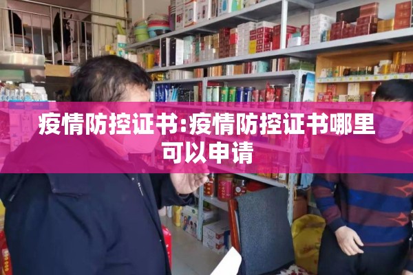 疫情防控证书:疫情防控证书哪里可以申请 疫情防控证书:疫情防控证书哪里可以申请