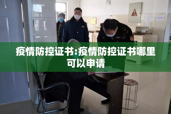 疫情防控证书:疫情防控证书哪里可以申请 疫情防控证书:疫情防控证书哪里可以申请