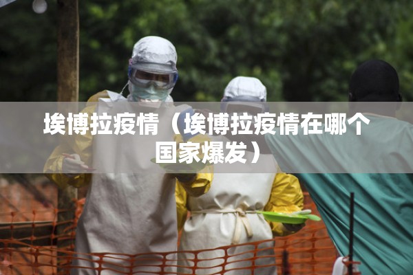 埃博拉疫情（埃博拉疫情在哪个国家爆发）