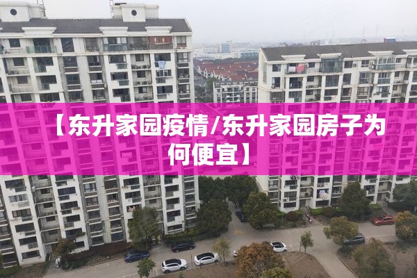 【东升家园疫情/东升家园房子为何便宜】