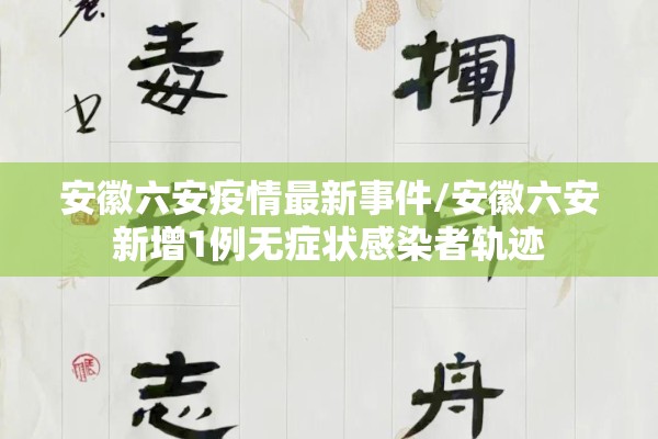安徽六安疫情最新事件/安徽六安新增1例无症状感染者轨迹 安徽六安疫情最新事件/安徽六安新增1例无症状感染者轨迹