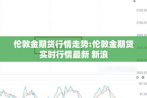伦敦金期货行情走势:伦敦金期货实时行情最新 新浪