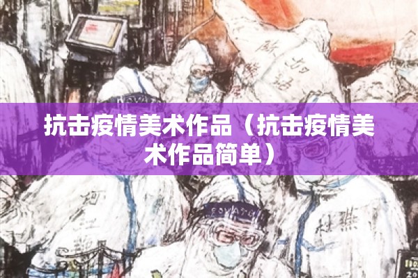 抗击疫情美术作品（抗击疫情美术作品简单）
