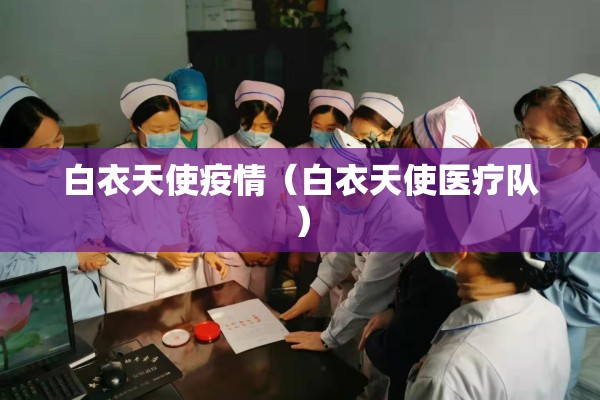 白衣天使疫情(白衣天使医疗队) 白衣天使疫情(白衣天使医疗队)