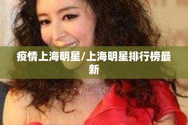 疫情上海明星/上海明星排行榜最新 疫情上海明星/上海明星排行榜最新