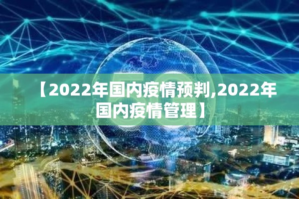 【2022年国内疫情预判,2022年国内疫情管理】 【2022年国内疫情预判,2022年国内疫情管理】