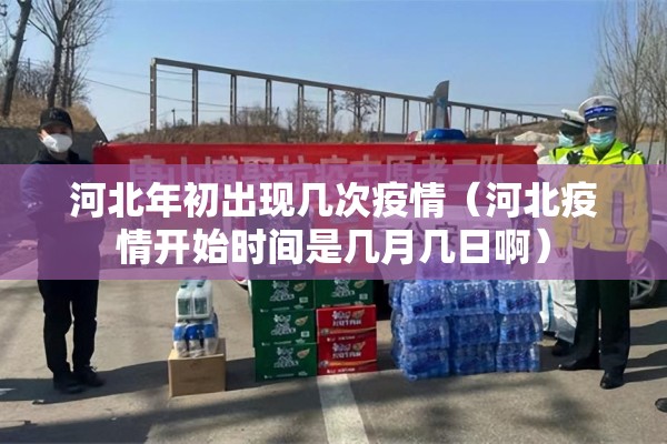 河北年初出现几次疫情(河北疫情开始时间是几月几日啊) 河北年初出现几次疫情(河北疫情开始时间是几月几日啊)