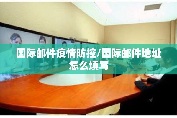 国际邮件疫情防控/国际邮件地址怎么填写 国际邮件疫情防控/国际邮件地址怎么填写