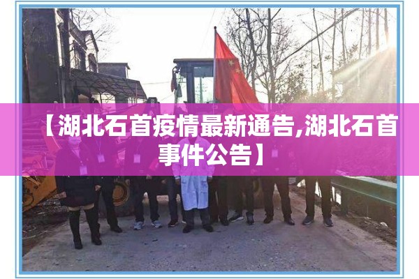 【湖北石首疫情最新通告,湖北石首事件公告】 【湖北石首疫情最新通告,湖北石首事件公告】
