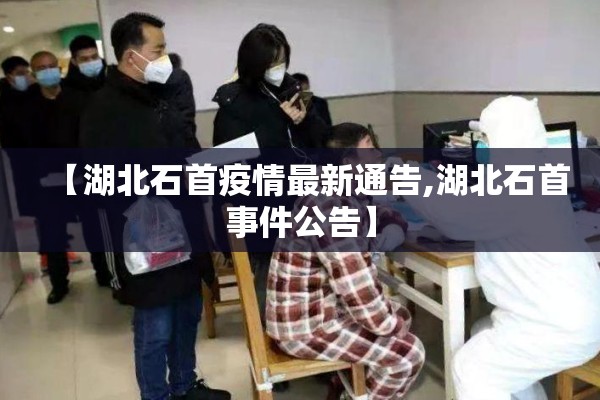 【湖北石首疫情最新通告,湖北石首事件公告】 【湖北石首疫情最新通告,湖北石首事件公告】