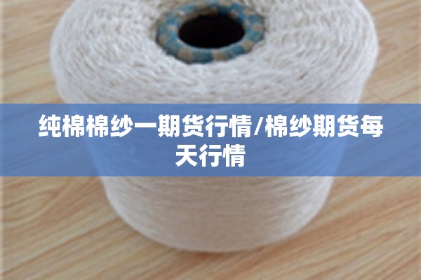 纯棉棉纱一期货行情/棉纱期货每天行情 纯棉棉纱一期货行情/棉纱期货每天行情