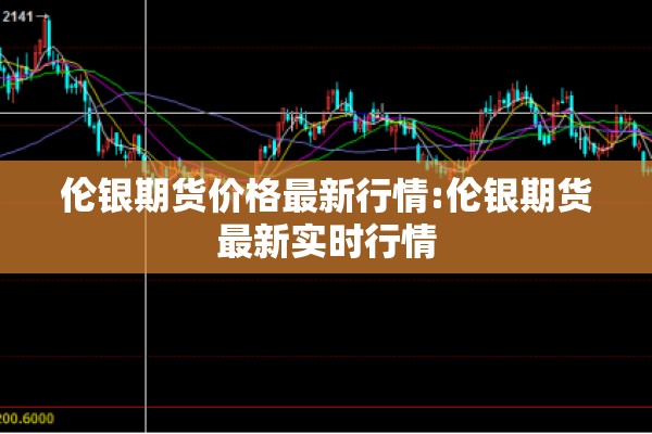 伦银期货价格最新行情:伦银期货最新实时行情