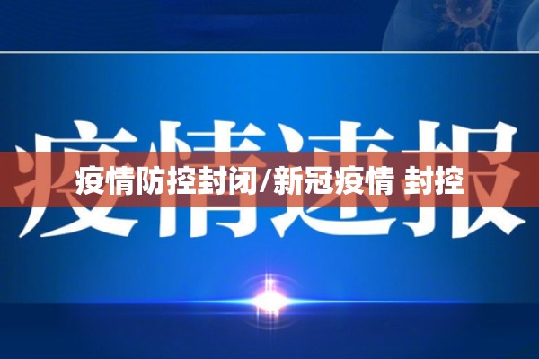 疫情防控封闭/新冠疫情 封控 疫情防控封闭/新冠疫情 封控