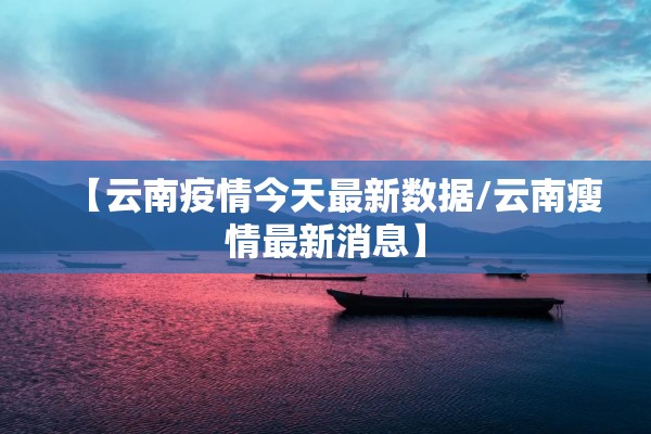 【云南疫情今天最新数据/云南瘦情最新消息】