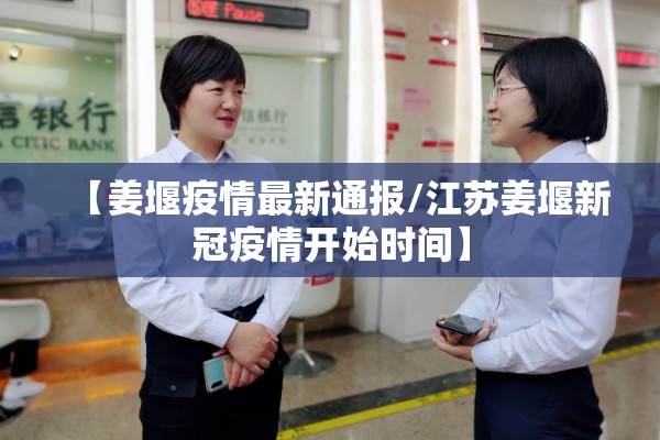 【姜堰疫情最新通报/江苏姜堰新冠疫情开始时间】 【姜堰疫情最新通报/江苏姜堰新冠疫情开始时间】