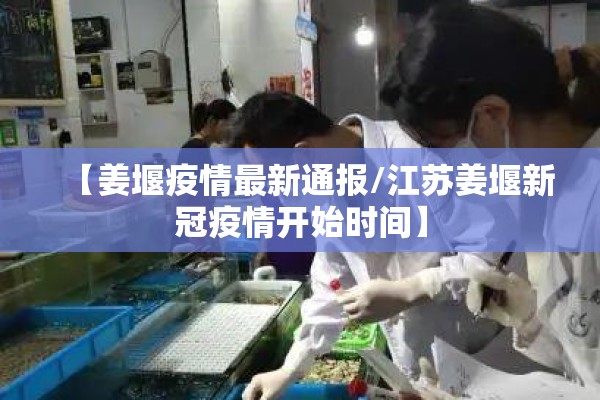 【姜堰疫情最新通报/江苏姜堰新冠疫情开始时间】 【姜堰疫情最新通报/江苏姜堰新冠疫情开始时间】