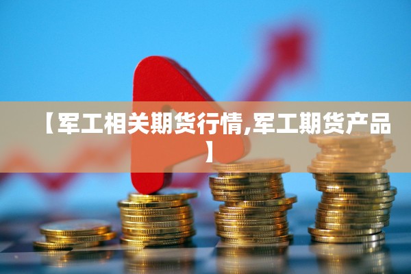 【军工相关期货行情,军工期货产品】 【军工相关期货行情,军工期货产品】