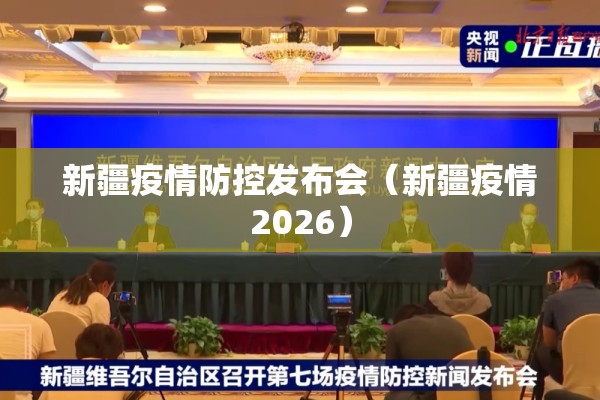 新疆疫情防控发布会（新疆疫情2026）