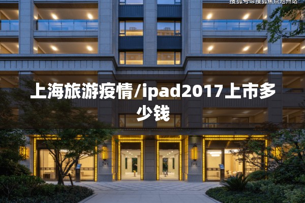 上海旅游疫情/ipad2017上市多少钱