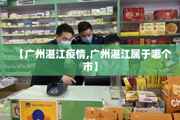 【广州湛江疫情,广州湛江属于哪个市】