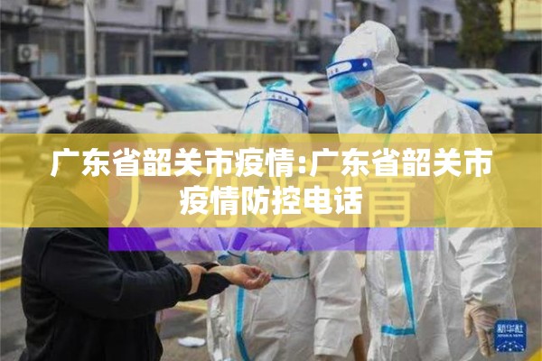 广东省韶关市疫情:广东省韶关市疫情防控电话