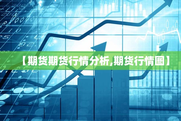 【期货期货行情分析,期货行情图】