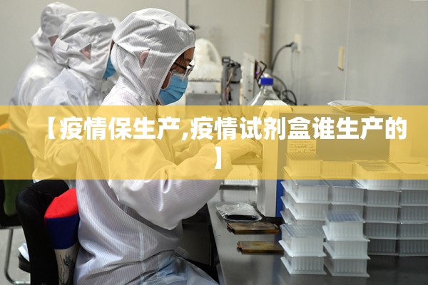 【疫情保生产,疫情试剂盒谁生产的】 【疫情保生产,疫情试剂盒谁生产的】