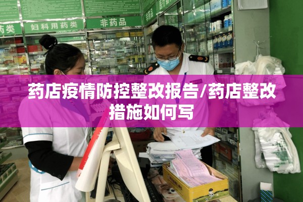 药店疫情防控整改报告/药店整改措施如何写 药店疫情防控整改报告/药店整改措施如何写