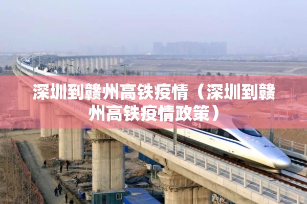 深圳到赣州高铁疫情(深圳到赣州高铁疫情政策) 深圳到赣州高铁疫情(深圳到赣州高铁疫情政策)