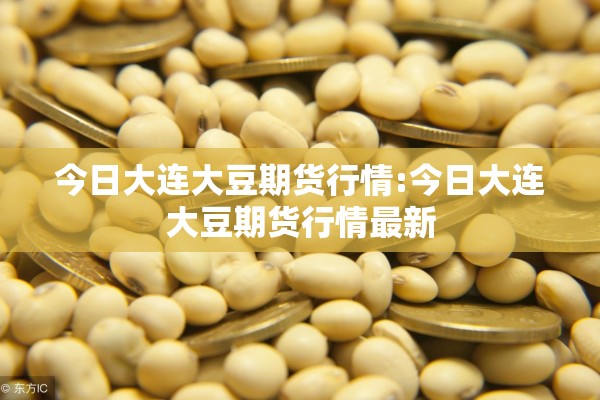 今日大连大豆期货行情:今日大连大豆期货行情最新 今日大连大豆期货行情:今日大连大豆期货行情最新