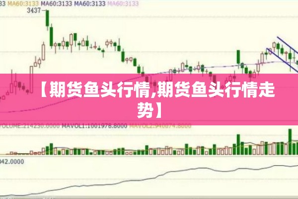 【期货鱼头行情,期货鱼头行情走势】