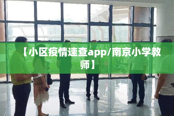 【小区疫情速查app/南京小学教师】 【小区疫情速查app/南京小学教师】