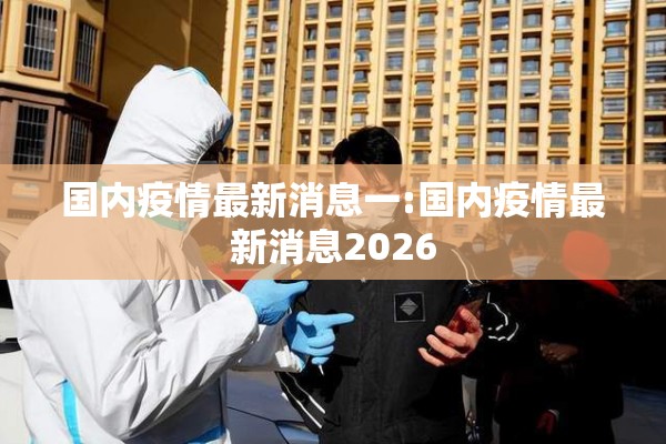 国内疫情最新消息一:国内疫情最新消息2026
