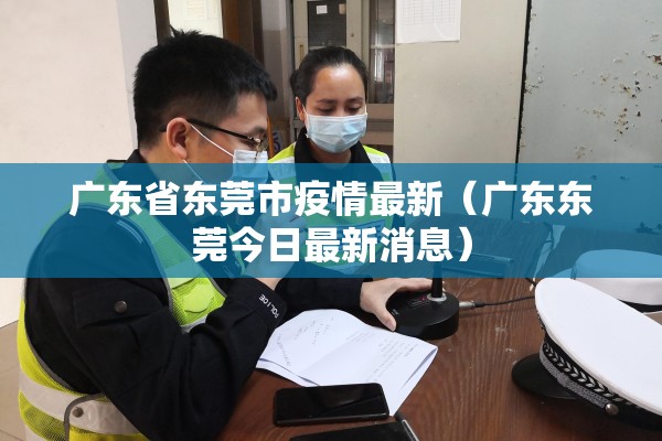 广东省东莞市疫情最新(广东东莞今日最新消息) 广东省东莞市疫情最新(广东东莞今日最新消息)