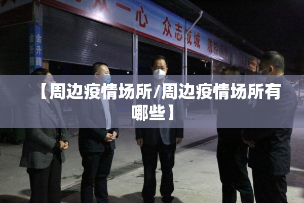 【周边疫情场所/周边疫情场所有哪些】 【周边疫情场所/周边疫情场所有哪些】