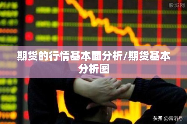 期货的行情基本面分析/期货基本分析图 期货的行情基本面分析/期货基本分析图