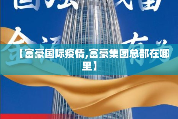 【富豪国际疫情,富豪集团总部在哪里】 【富豪国际疫情,富豪集团总部在哪里】