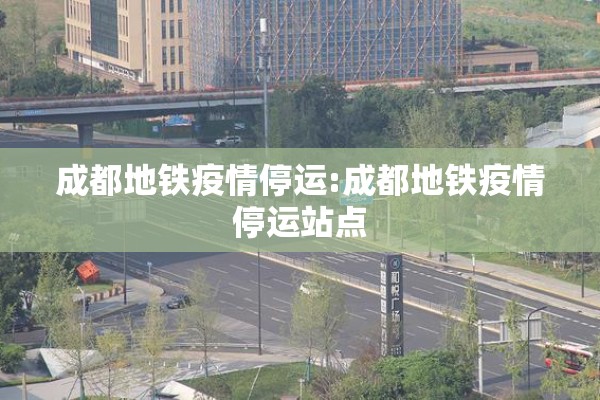 成都地铁疫情停运:成都地铁疫情停运站点