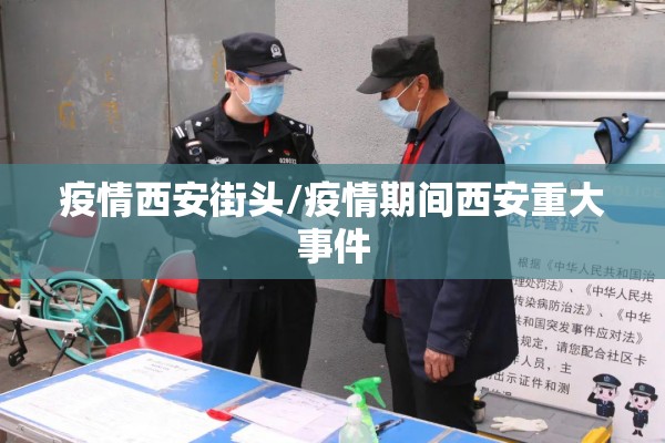 疫情西安街头/疫情期间西安重大事件