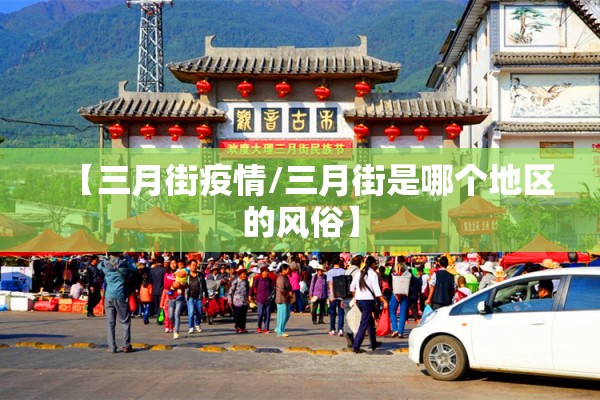 【三月街疫情/三月街是哪个地区的风俗】 【三月街疫情/三月街是哪个地区的风俗】