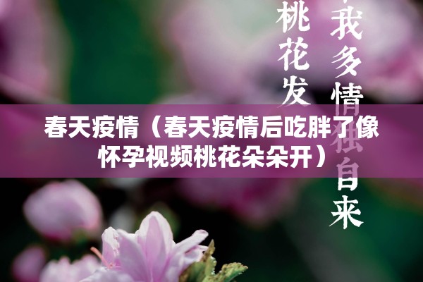 春天疫情(春天疫情后吃胖了像怀孕视频桃花朵朵开) 春天疫情(春天疫情后吃胖了像怀孕视频桃花朵朵开)